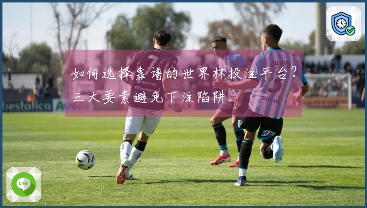如何选择靠谱的世界杯投注平台？三大要素避免下注陷阱