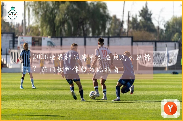 2026世界杯买球平台应该怎么选择？热门软件体验对比指南
