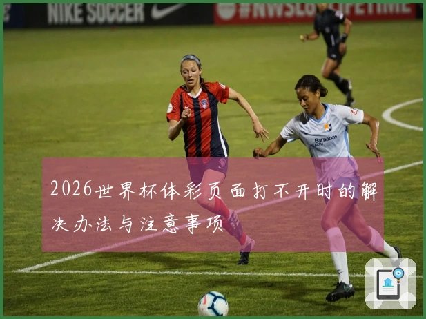 2026世界杯体彩页面打不开时的解决办法与注意事项