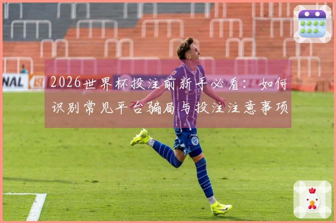 333体育体育资讯图片：2026世界杯投注前新手必看：如何识别常见平台骗局与投注注意事项