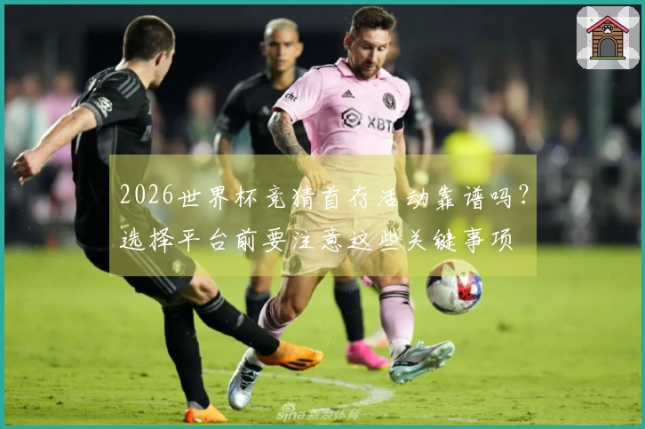2026世界杯竞猜首存活动靠谱吗？选择平台前要注意这些关键事项