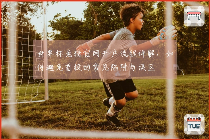 世界杯竞猜官网开户流程详解，如何避免首投的常见陷阱与误区
